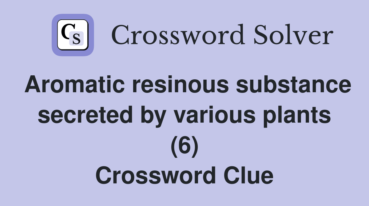 Aromatic resinous substance secreted by various plants (6) Crossword